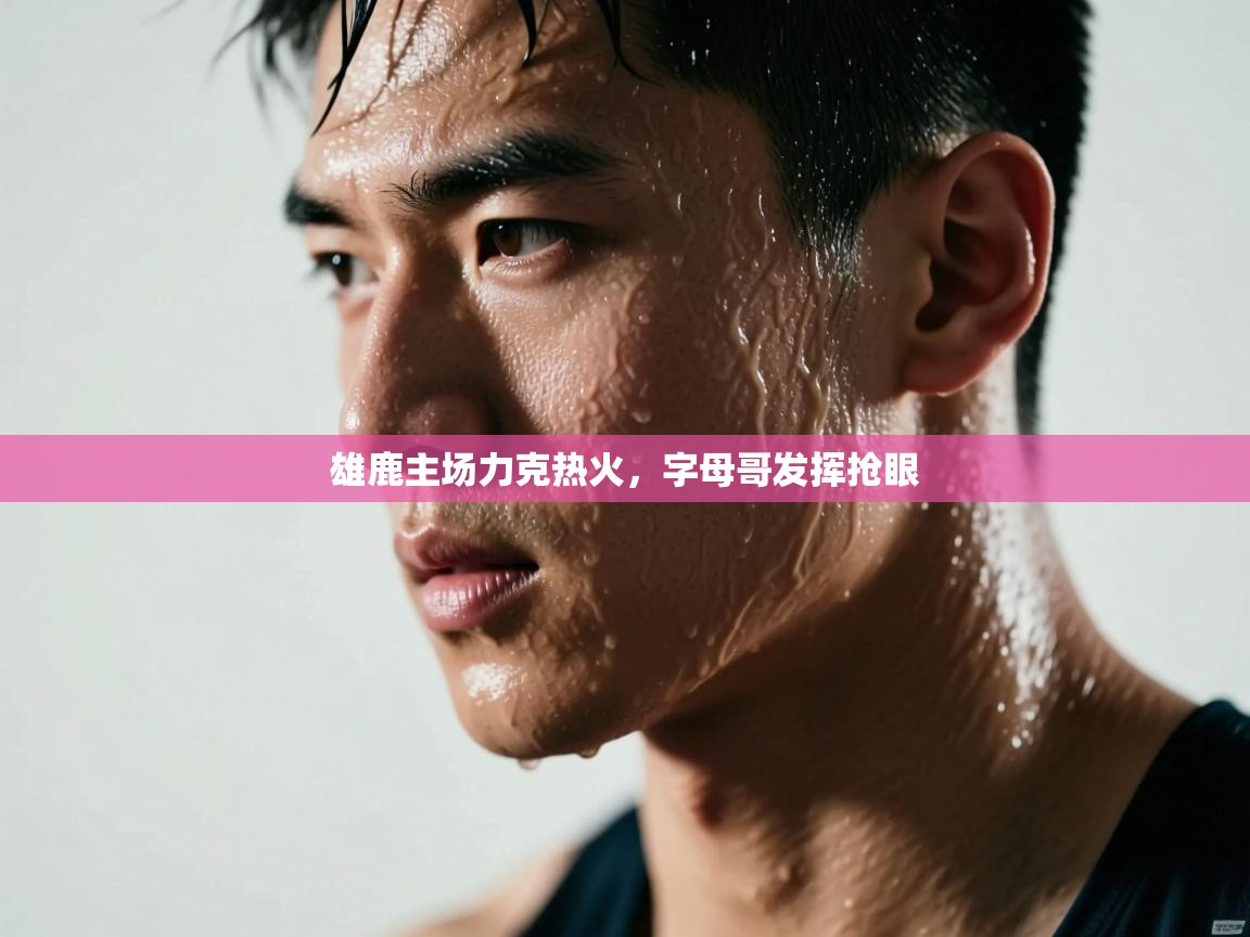 雄鹿主场力克热火，字母哥发挥抢眼  第1张