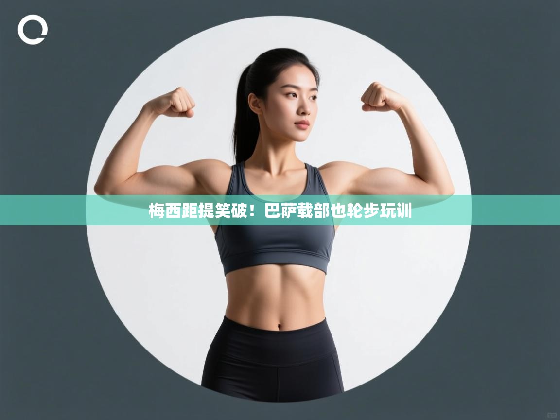 梅西距提笑破！巴萨载部也轮步玩训  第2张