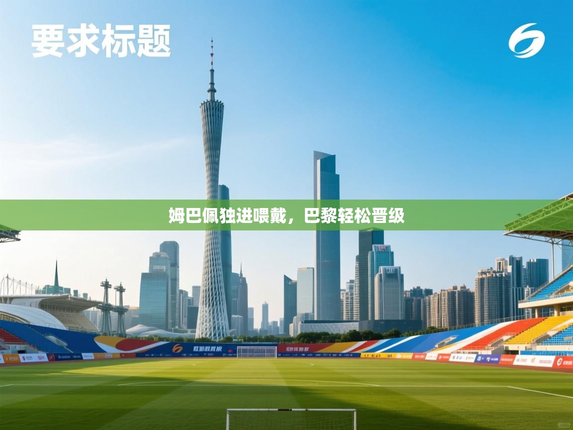 姆巴佩独进喂戴,巴黎轻松晋级 第1张