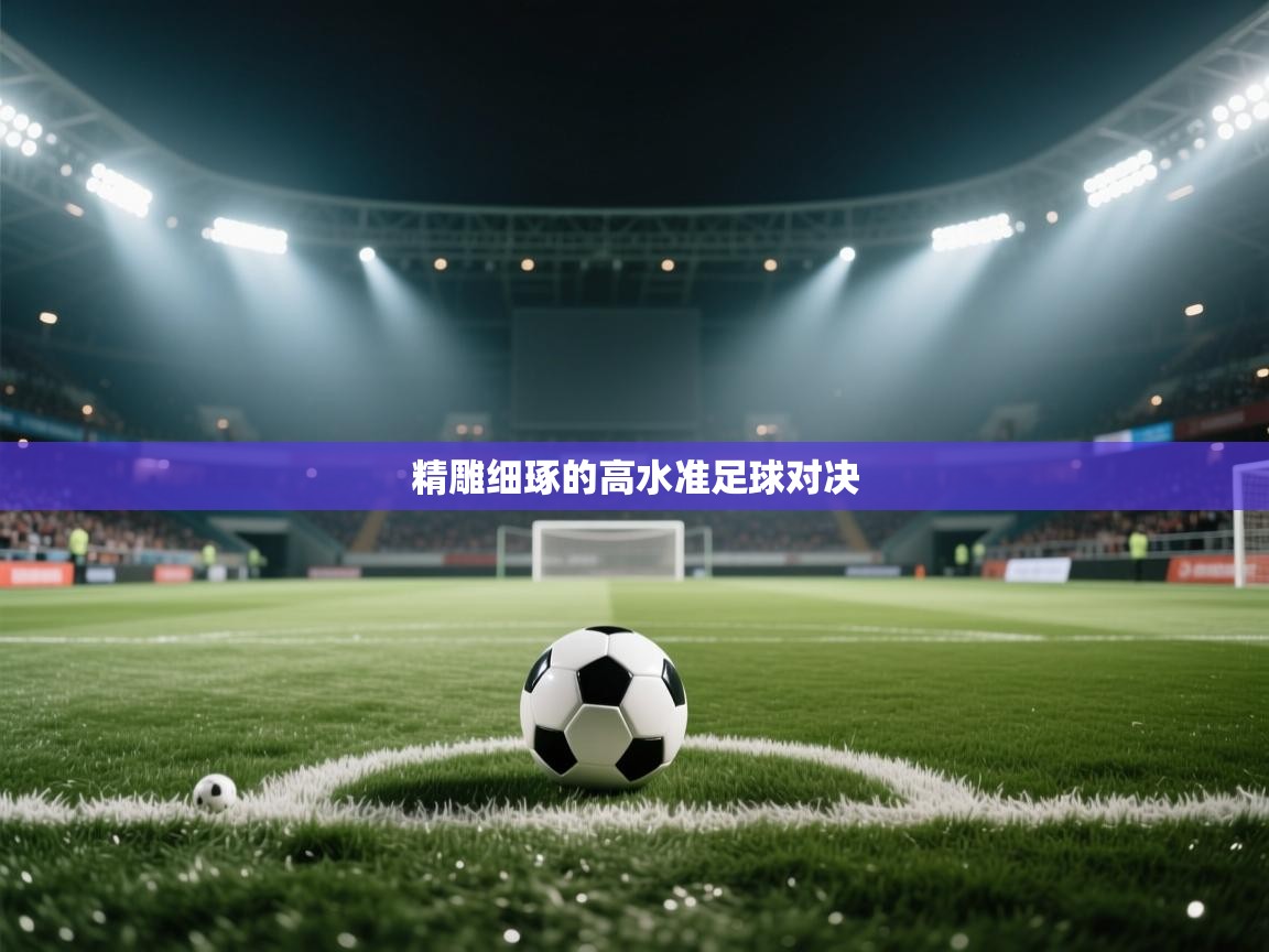 精雕细琢的高水准足球对决 第1张